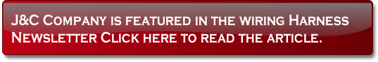 J&C Company is featured in the wiring Harness
Newsletter Click here to read the article.